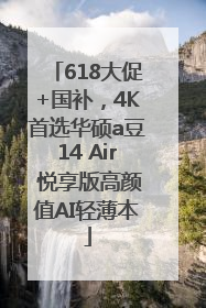 618大促+国补，4K首选华硕a豆14 Air 悦享版高颜值AI轻薄本
