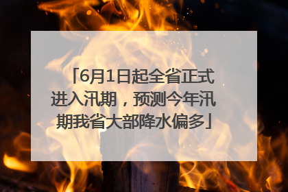 6月1日起全省正式进入汛期，预测今年汛期我省大部降水偏多