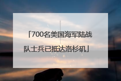 700名美国海军陆战队士兵已抵达洛杉矶