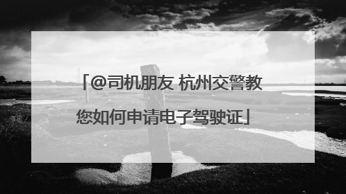 @司机朋友 杭州交警教您如何申请电子驾驶证