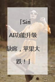 Siri AI功能升级缺席，苹果大跌！