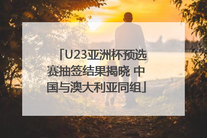 U23亚洲杯预选赛抽签结果揭晓 中国与澳大利亚同组