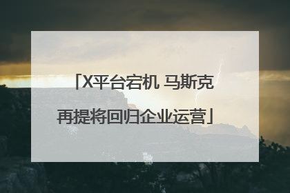 X平台宕机 马斯克再提将回归企业运营